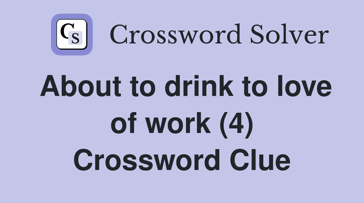 About to drink to love of work (4) Crossword Clue