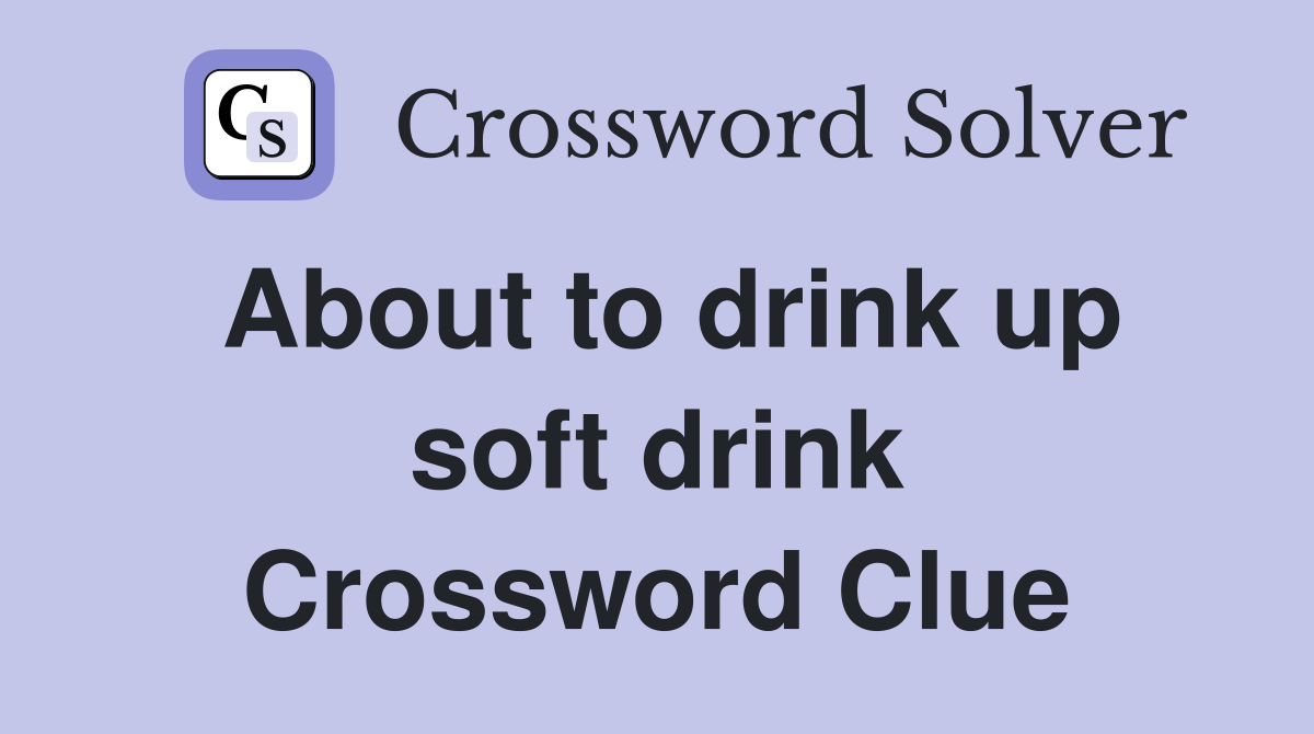 About to drink up soft drink Crossword Clue
