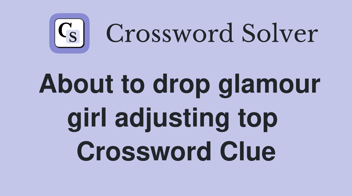 About to drop glamour girl adjusting top  Crossword Clue