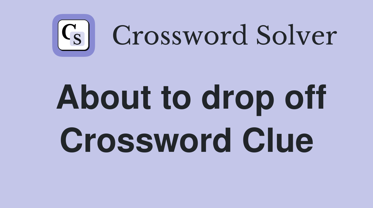 About to drop off Crossword Clue