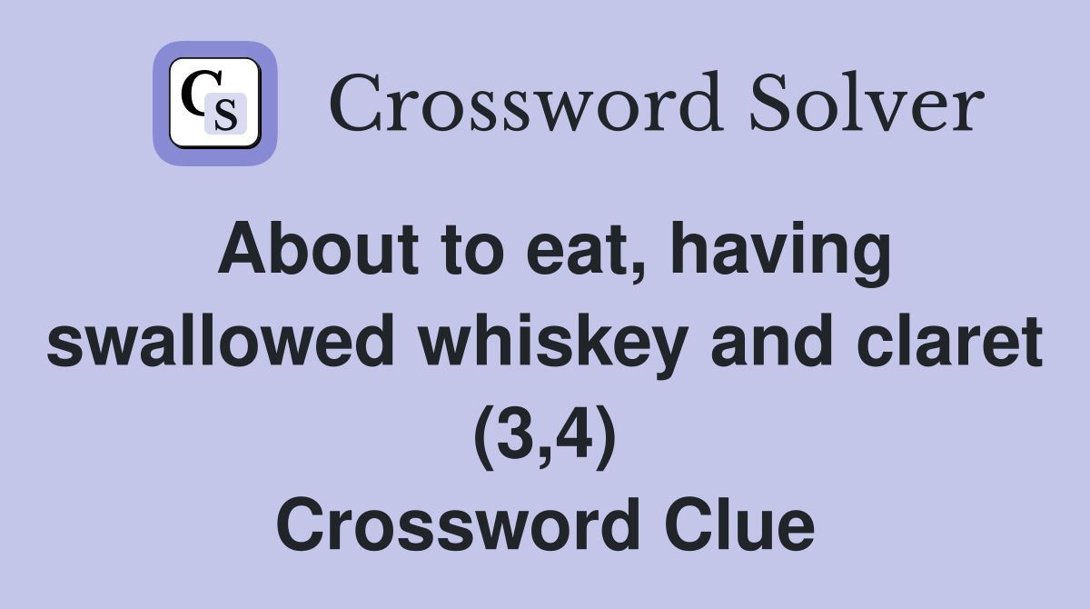 About to eat, having swallowed whiskey and claret (3,4) Crossword Clue