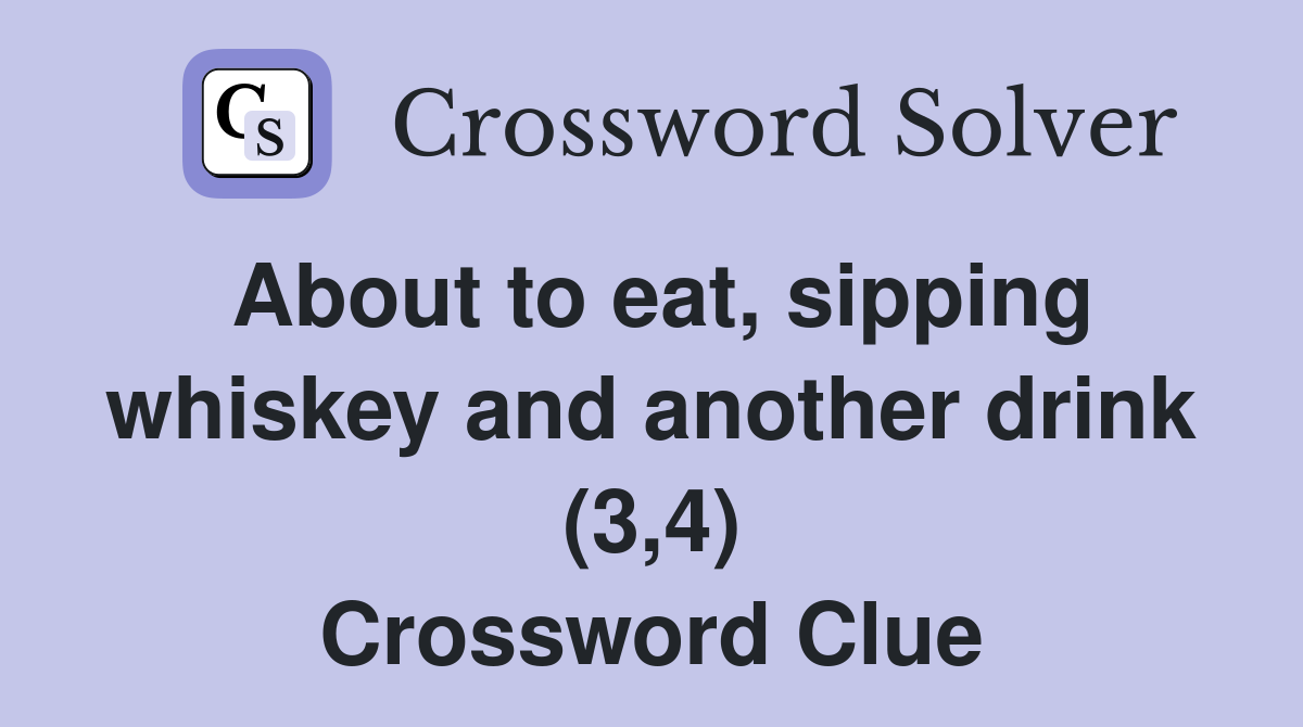 About to eat, sipping whiskey and another drink (3,4) Crossword Clue