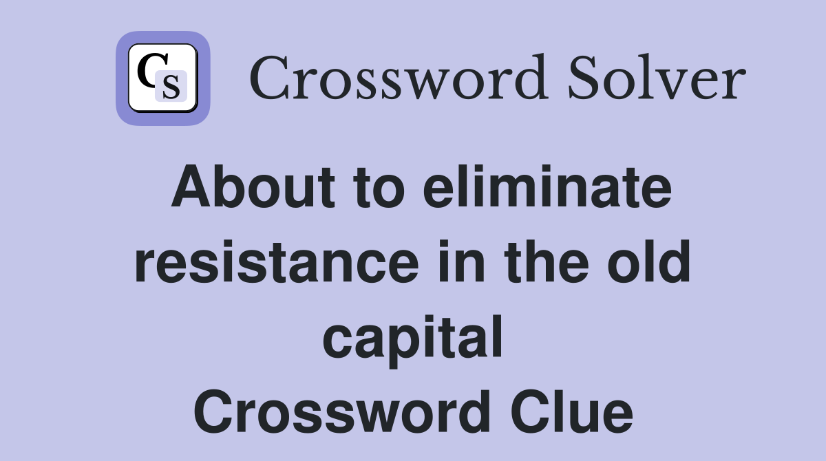 About to eliminate resistance in the old capital Crossword Clue
