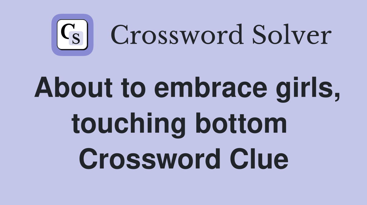 About to embrace girls, touching bottom  Crossword Clue