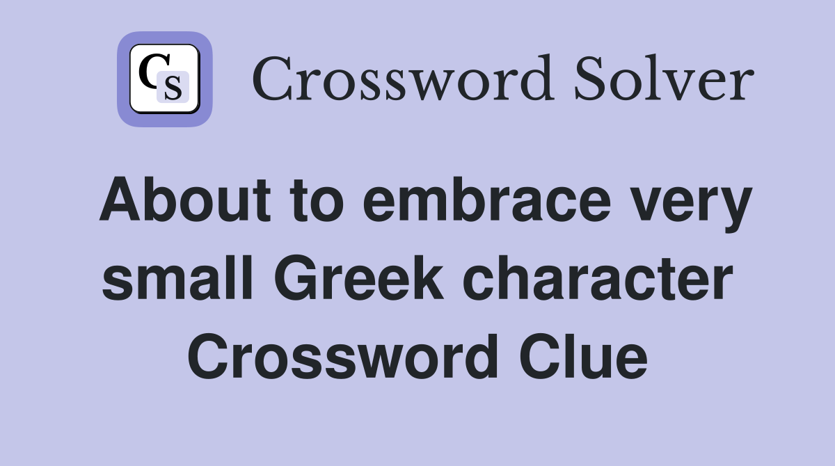About to embrace very small Greek character Crossword Clue