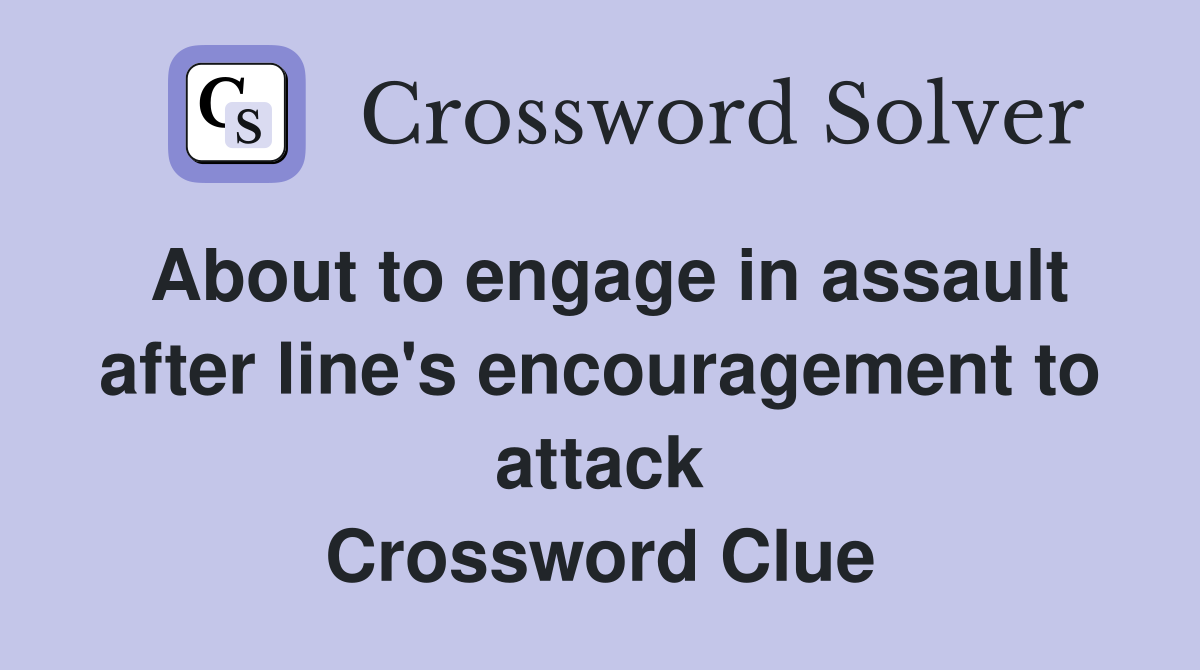 About to engage in assault after line's encouragement to attack Crossword Clue