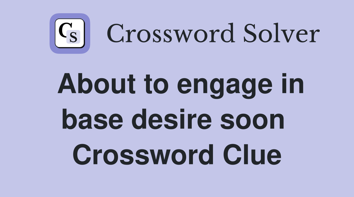 About to engage in base desire soon  Crossword Clue