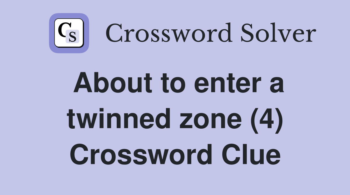 About to enter a twinned zone (4) Crossword Clue