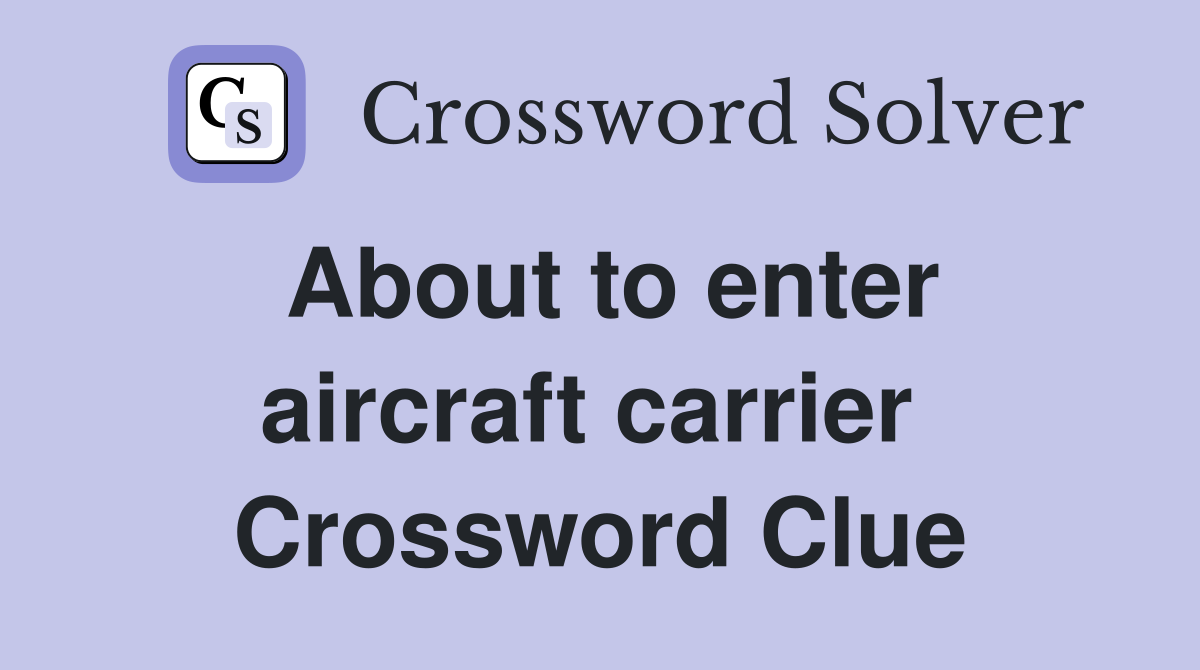 About to enter aircraft carrier  Crossword Clue