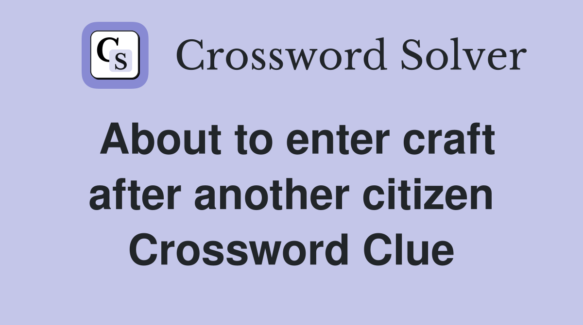 About to enter craft after another citizen Crossword Clue