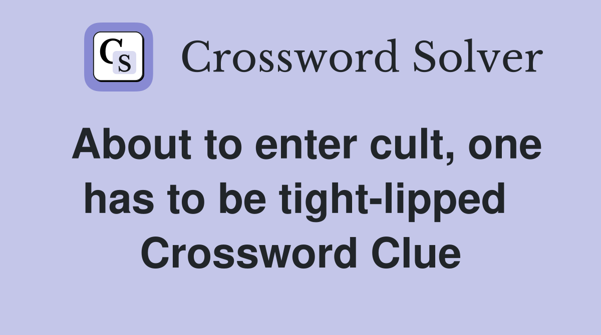 About to enter cult, one has to be tight-lipped  Crossword Clue