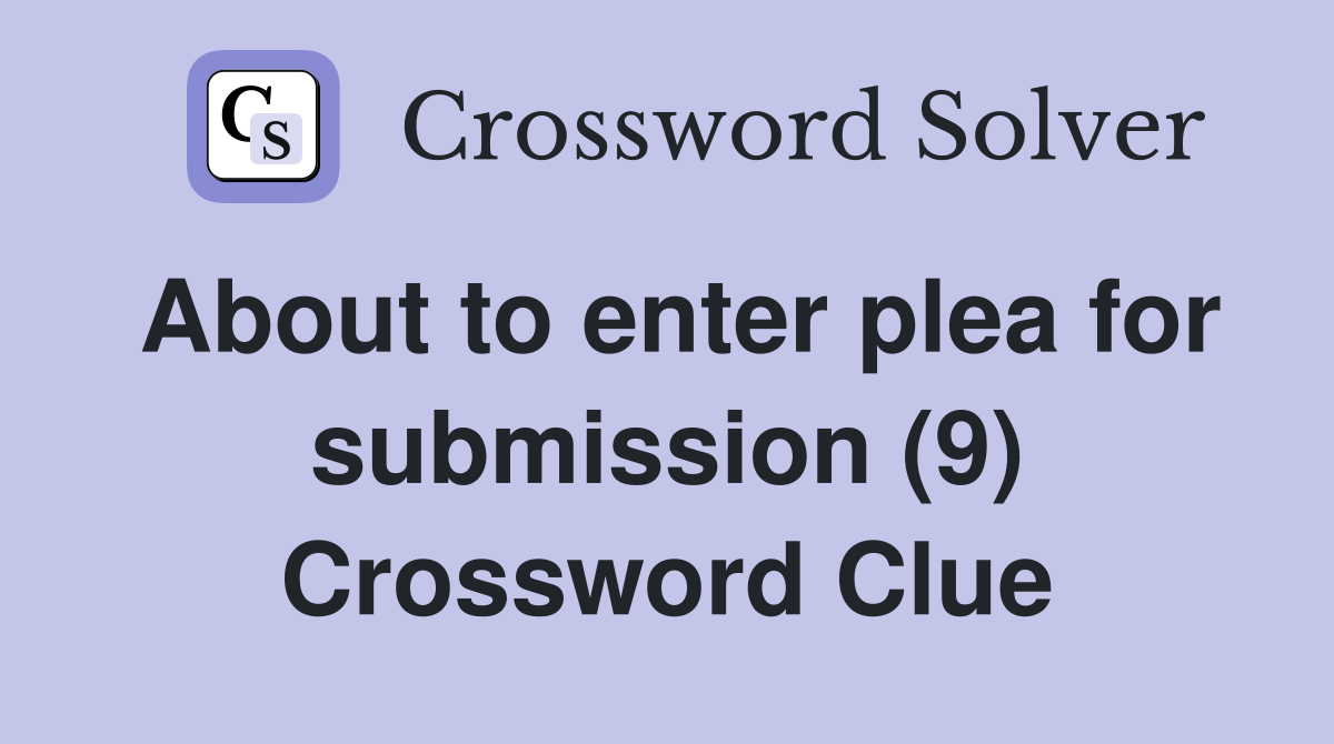 About to enter plea for submission (9) Crossword Clue
