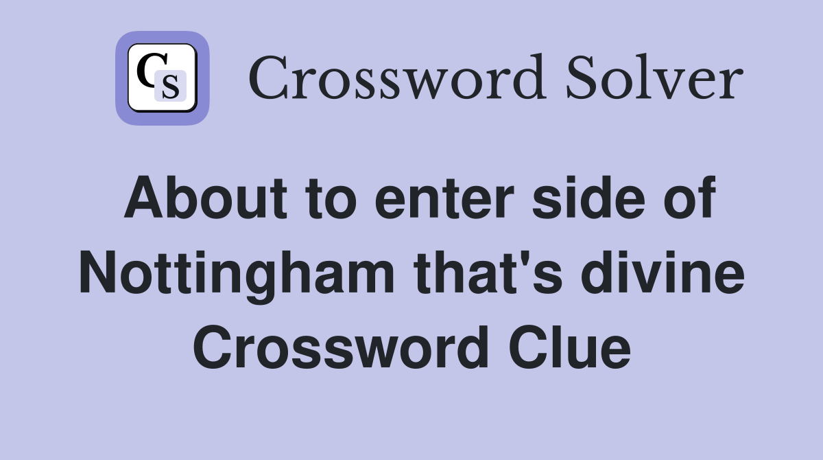 About to enter side of Nottingham that's divine Crossword Clue