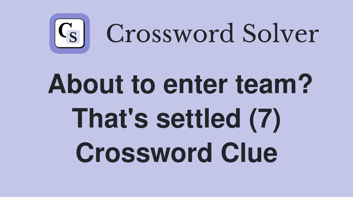 About to enter team? That's settled (7) Crossword Clue