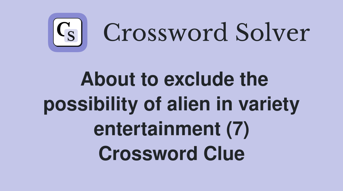 About to exclude the possibility of alien in variety entertainment (7) Crossword Clue