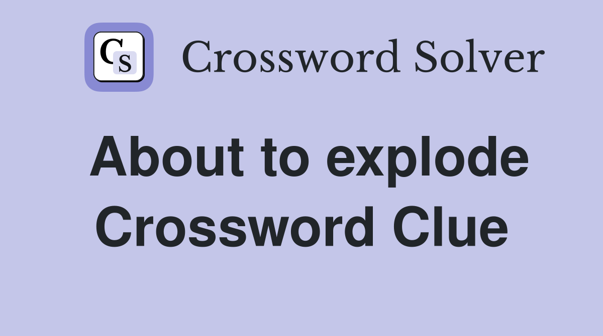 About to explode Crossword Clue