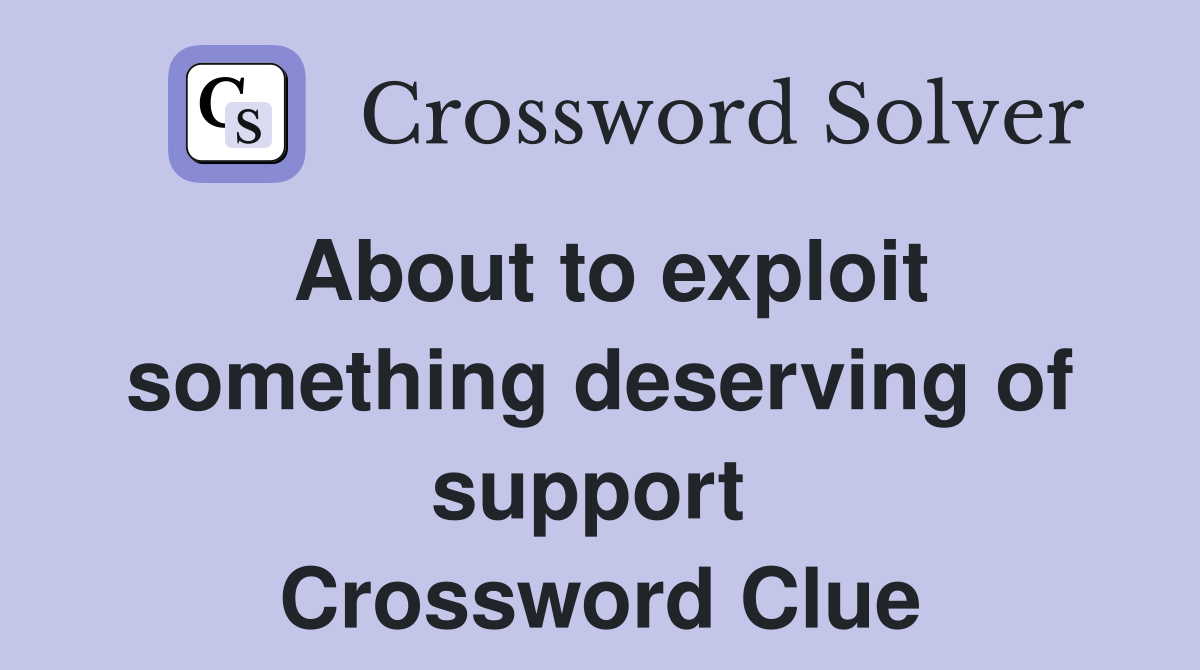 About to exploit something deserving of support  Crossword Clue