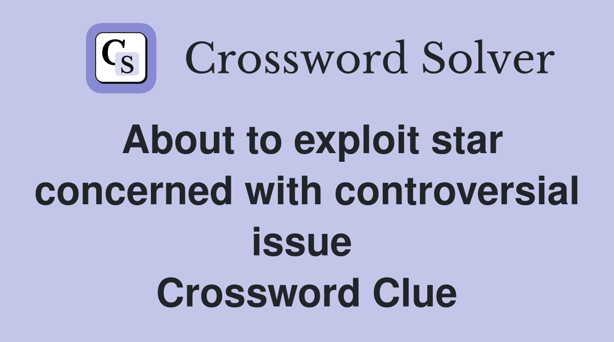 About to exploit star concerned with controversial issue  Crossword Clue