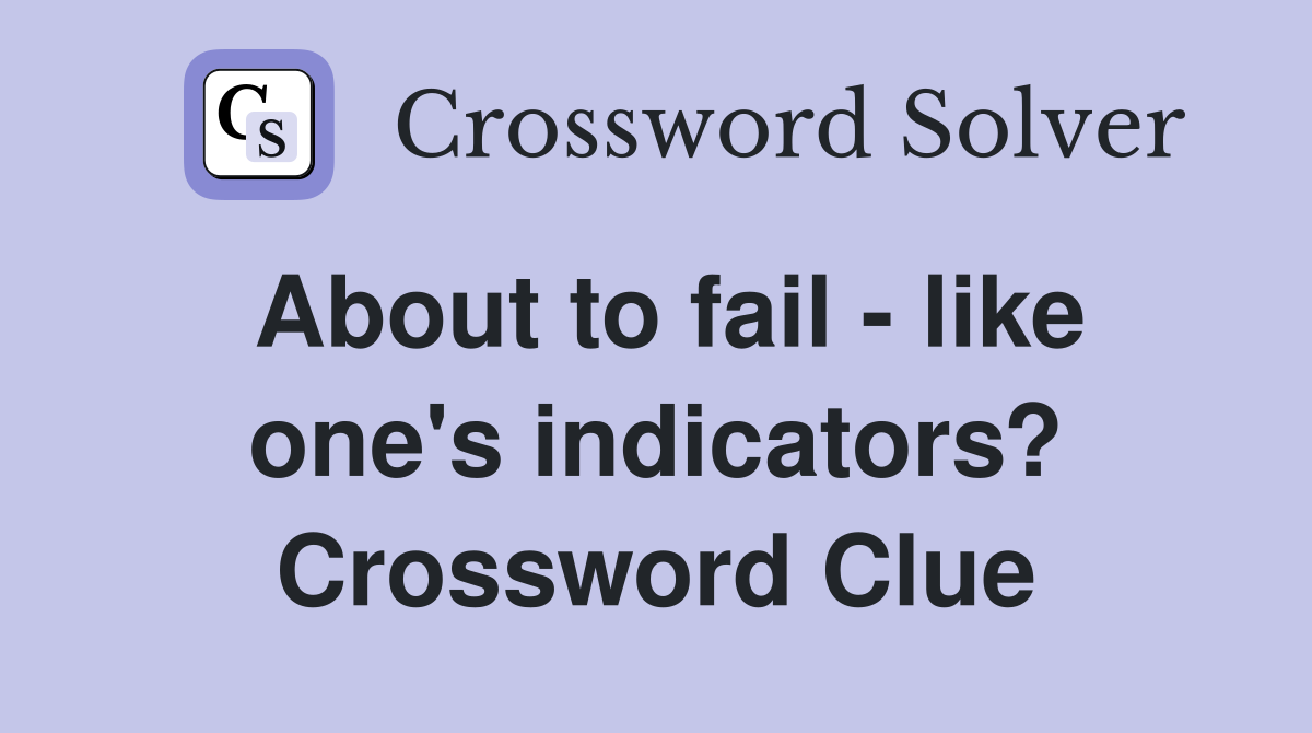 About to fail - like one's indicators? Crossword Clue