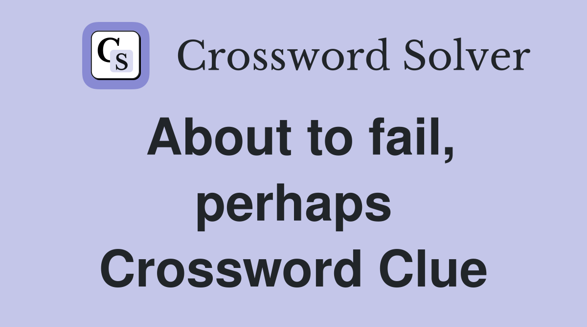 About to fail, perhaps Crossword Clue