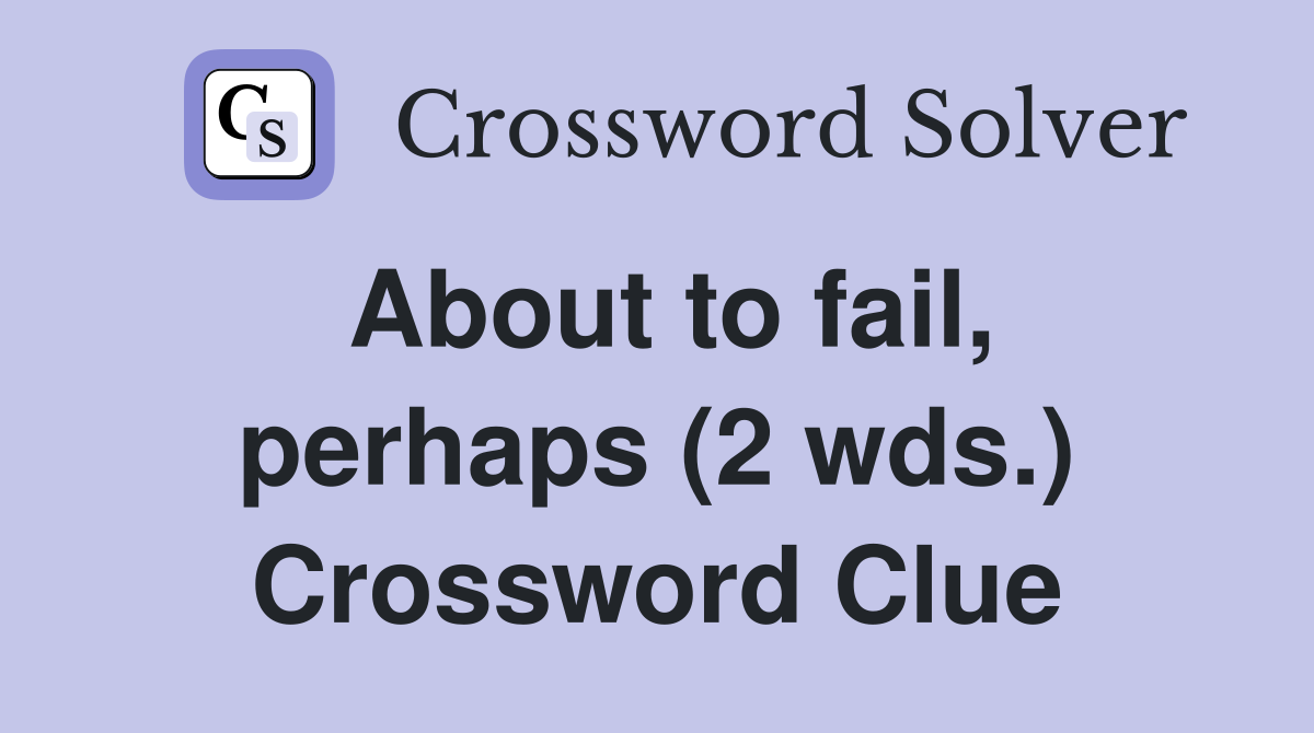About to fail, perhaps (2 wds.) Crossword Clue