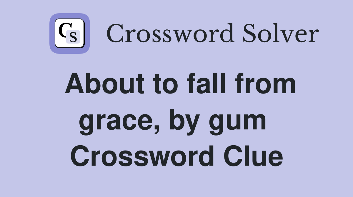 About to fall from grace, by gum  Crossword Clue