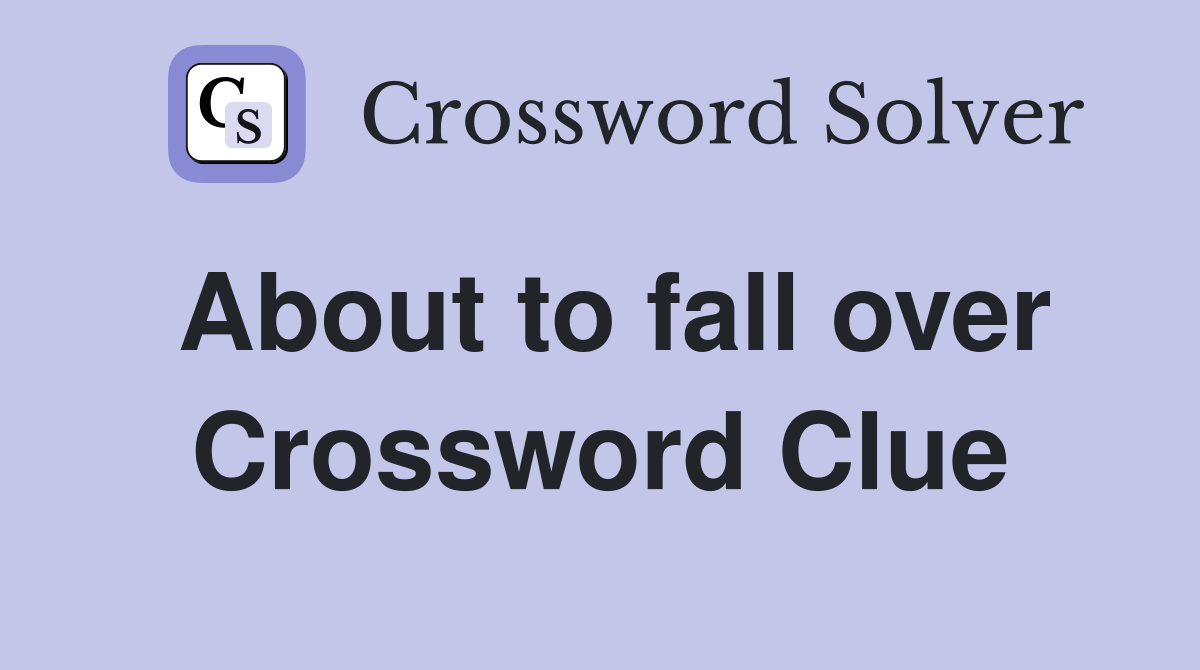 About to fall over Crossword Clue