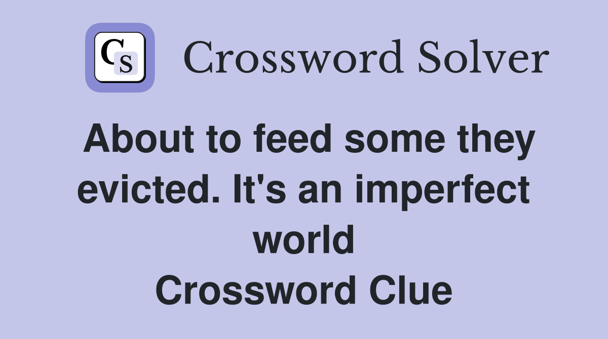 About to feed some they evicted. It's an imperfect world Crossword Clue