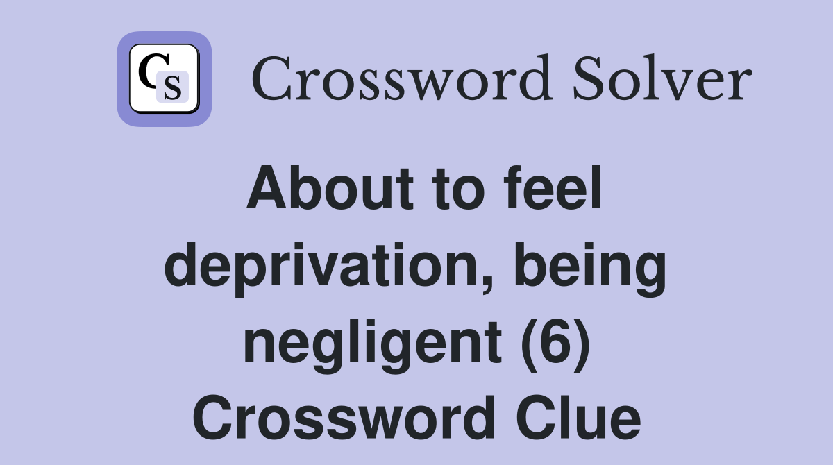About to feel deprivation, being negligent (6) Crossword Clue
