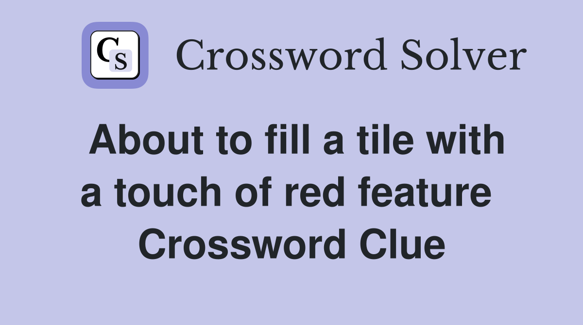 About to fill a tile with a touch of red feature  Crossword Clue