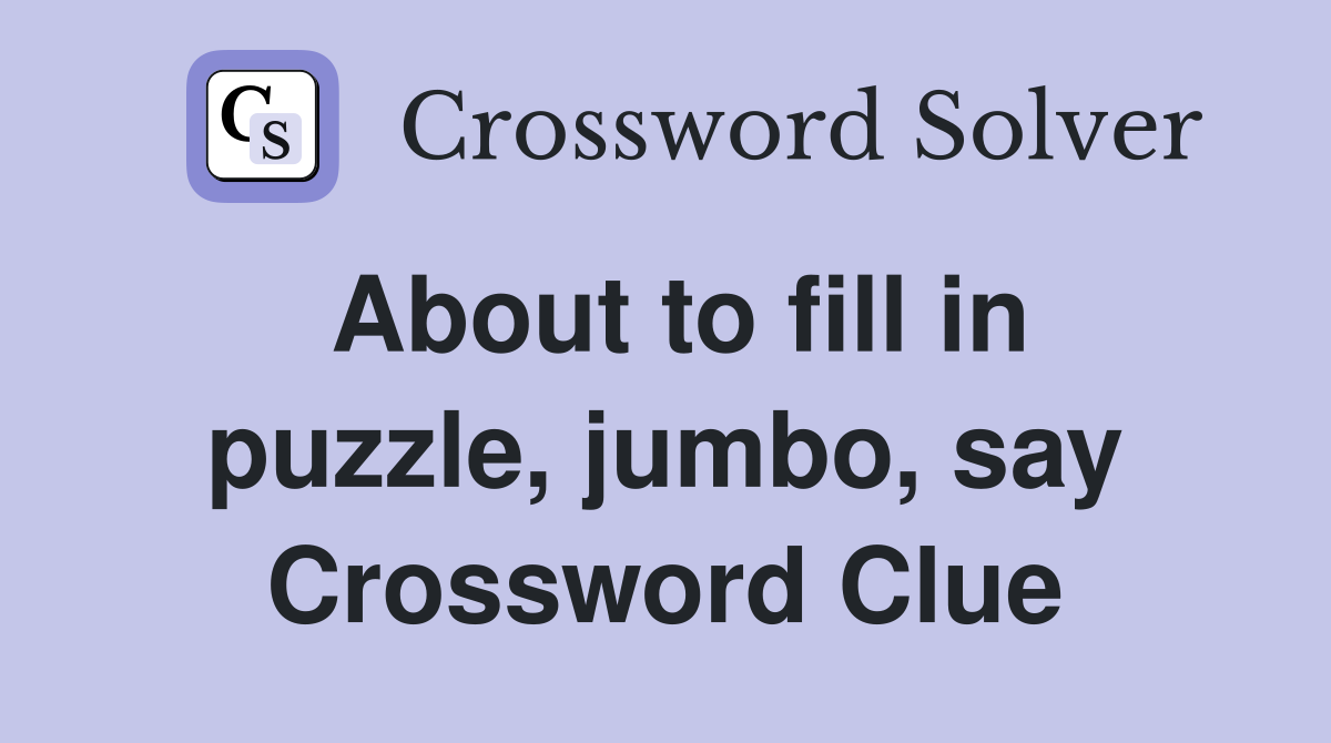 About to fill in puzzle, jumbo, say Crossword Clue