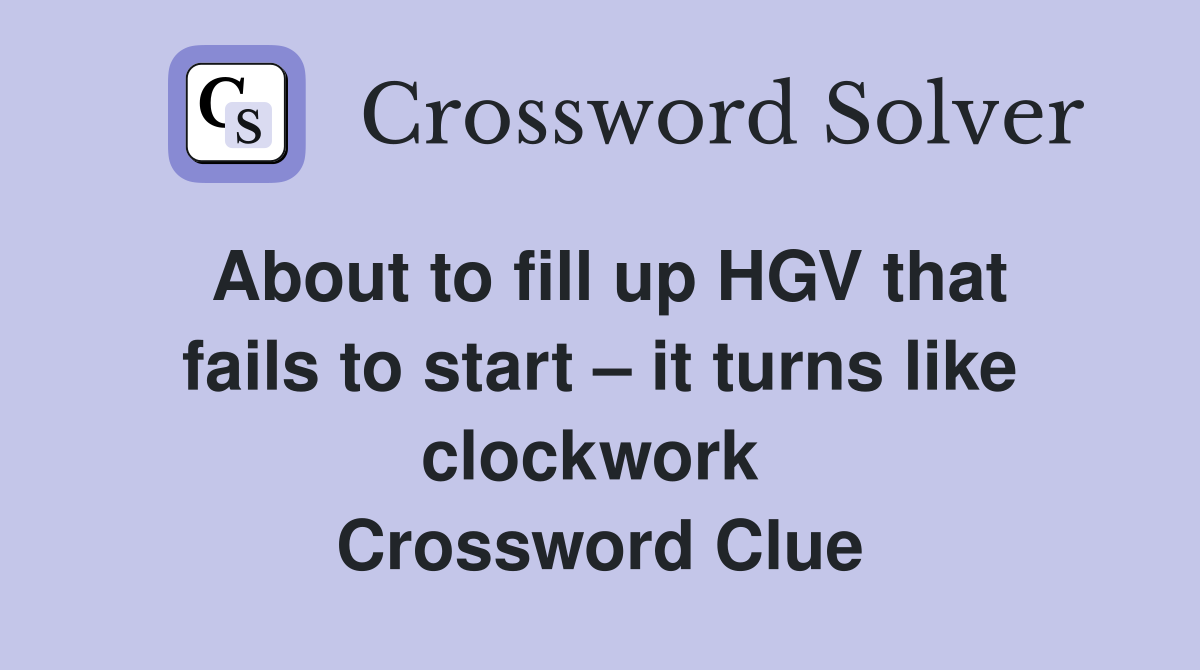 About to fill up HGV that fails to start – it turns like clockwork  Crossword Clue