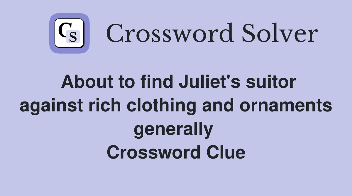 About to find Juliet's suitor against rich clothing and ornaments generally  Crossword Clue