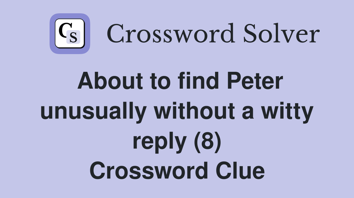 About to find Peter unusually without a witty reply (8) Crossword Clue