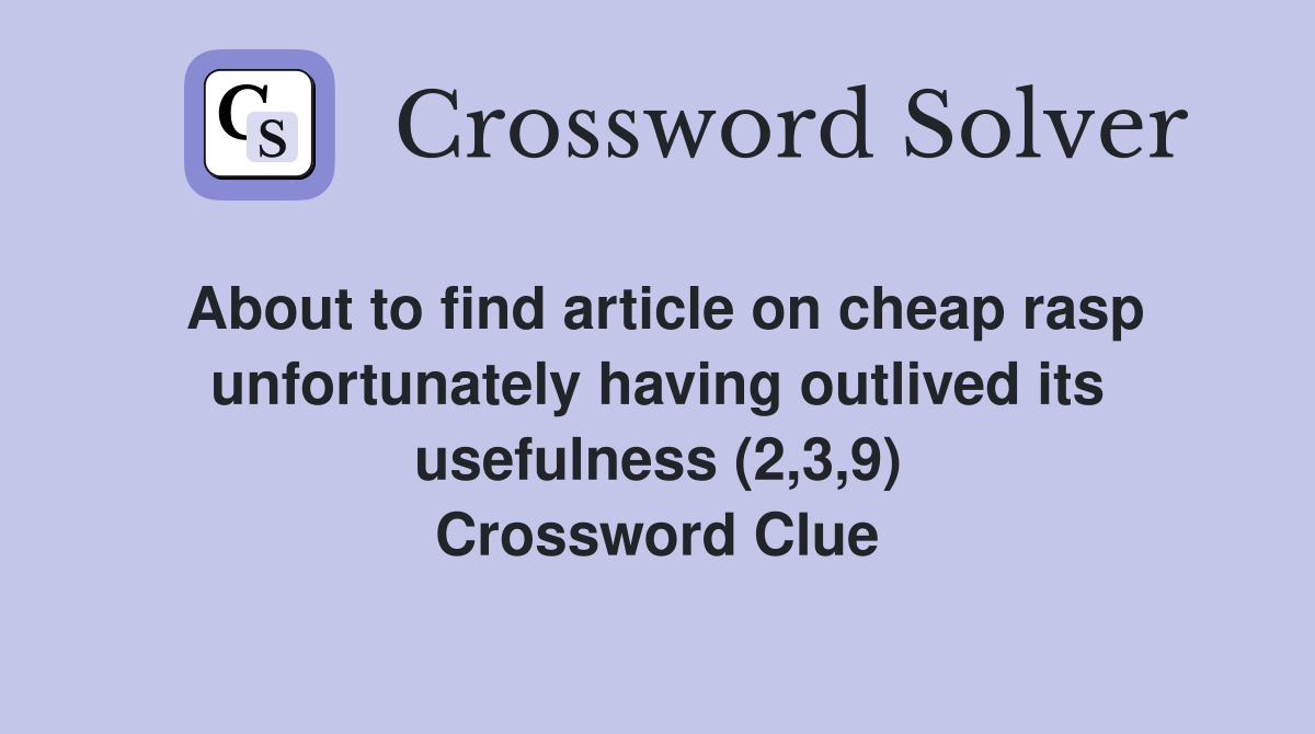 About to find article on cheap rasp unfortunately having outlived its usefulness (2,3,9) Crossword Clue