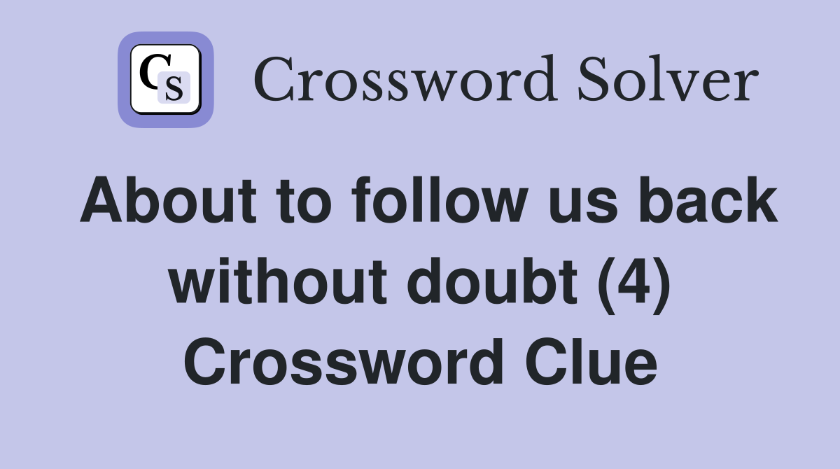 About to follow us back without doubt (4) Crossword Clue