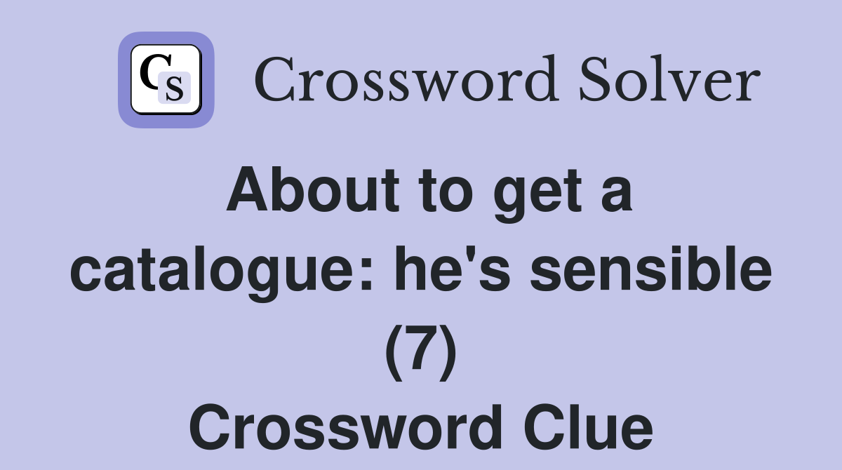 About to get a catalogue: he's sensible (7) Crossword Clue