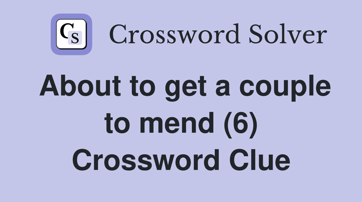 About to get a couple to mend (6) Crossword Clue