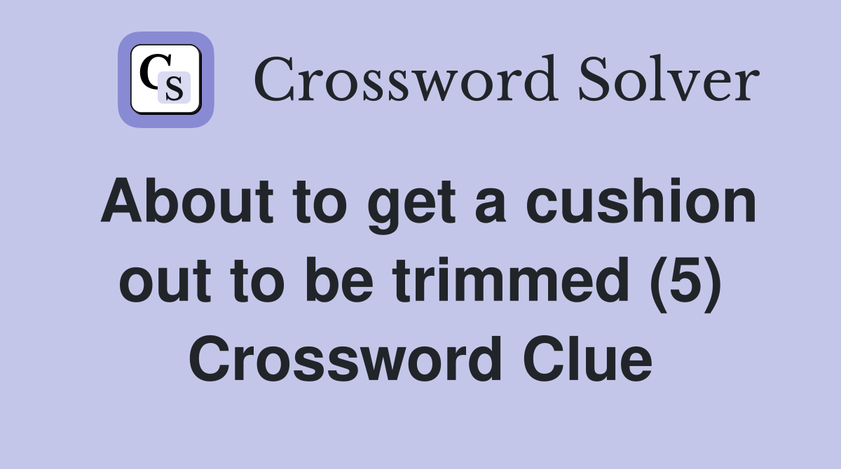 About to get a cushion out to be trimmed (5) Crossword Clue