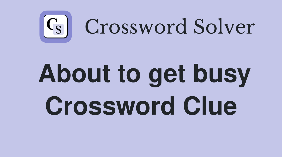 About to get busy Crossword Clue