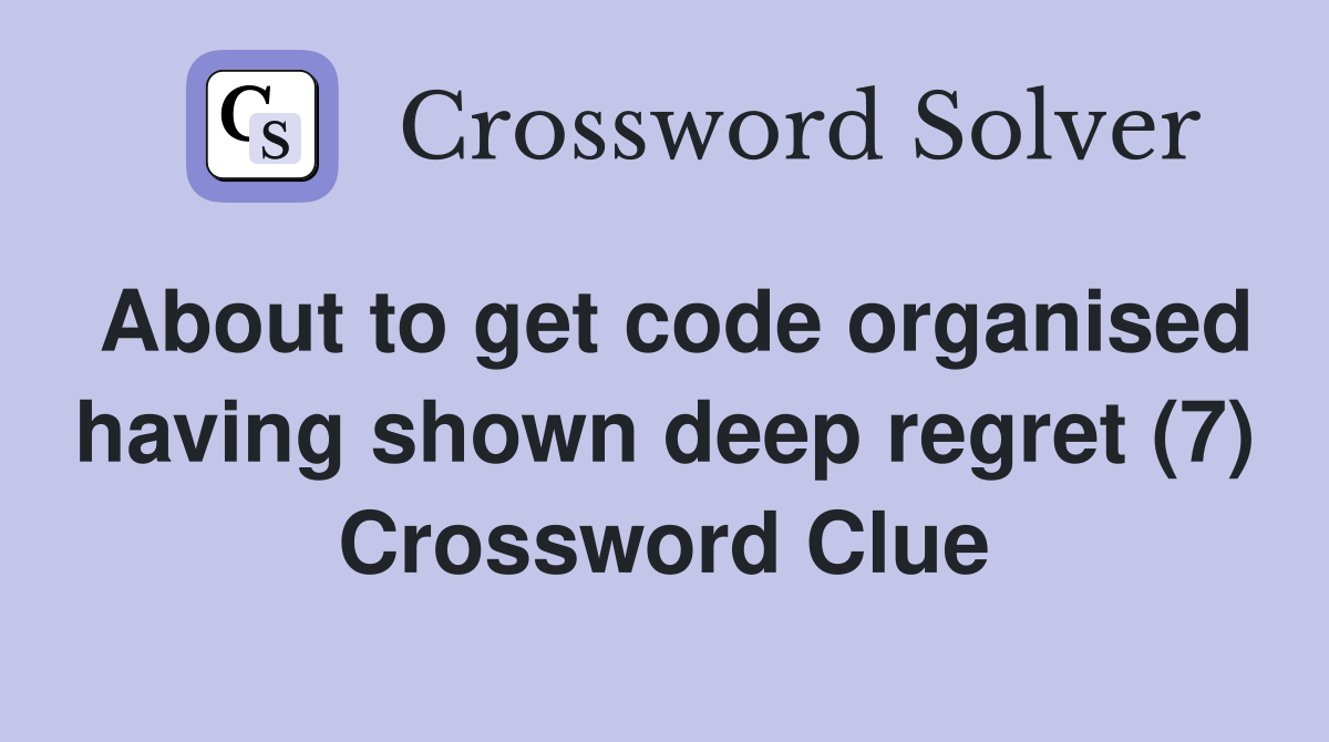 About to get code organised having shown deep regret (7) Crossword Clue