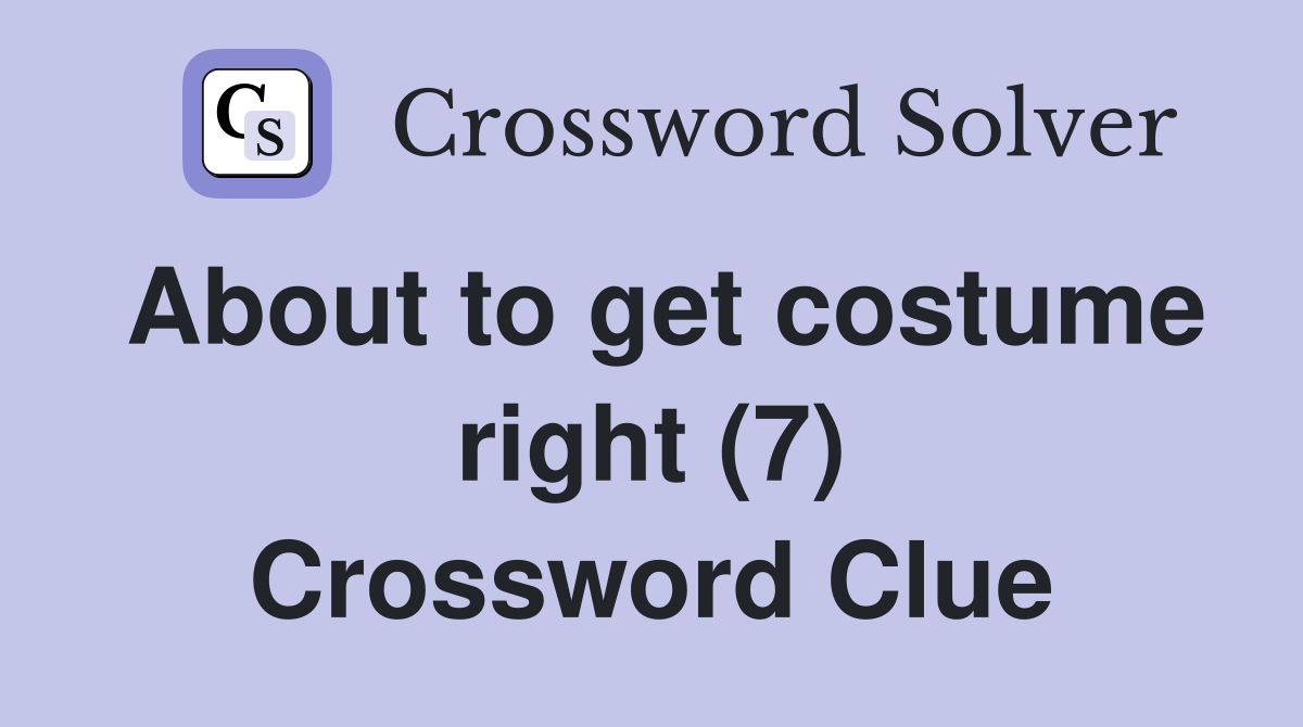 About to get costume right (7) Crossword Clue