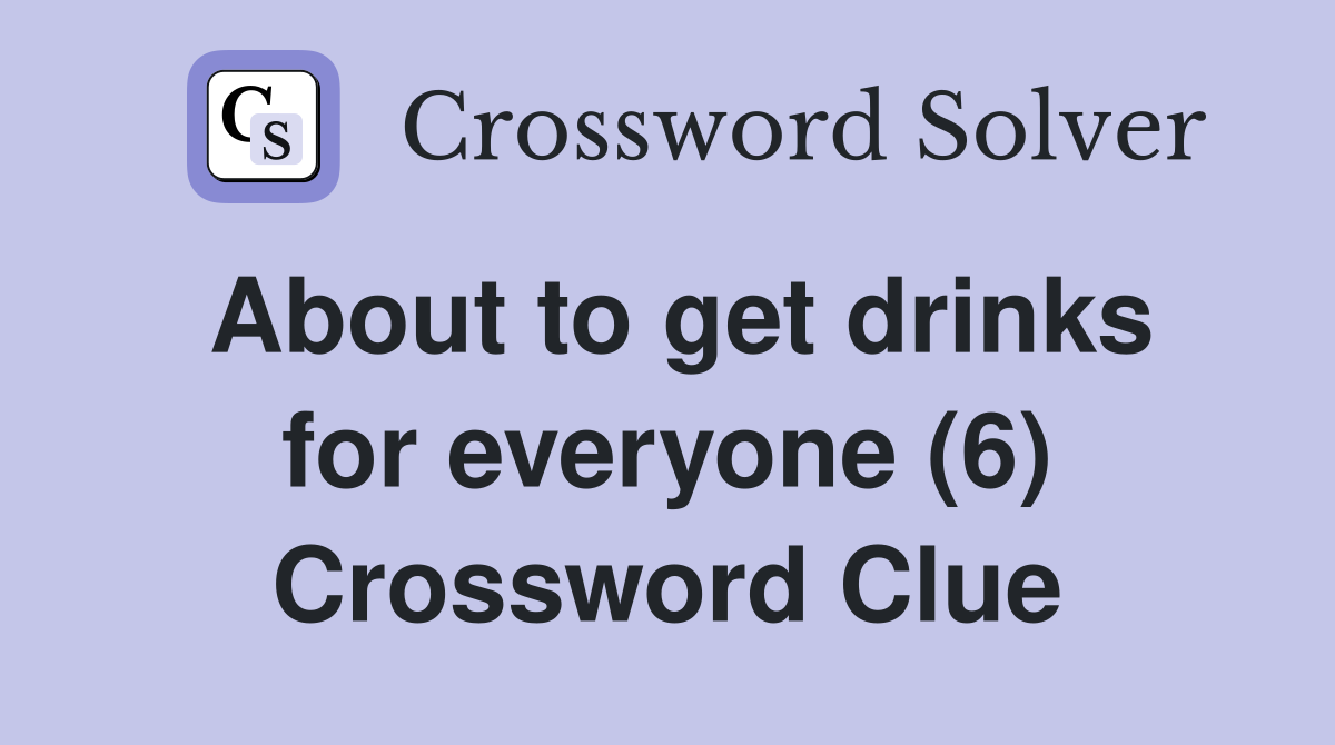 About to get drinks for everyone (6) Crossword Clue