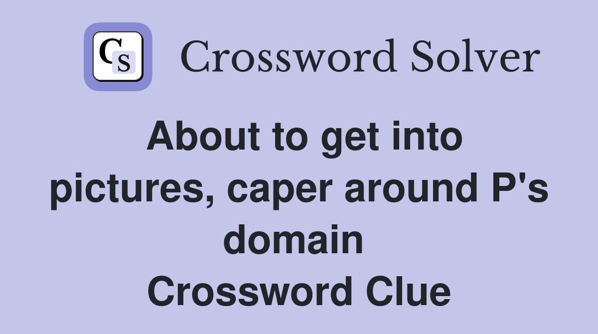 About to get into pictures, caper around P's domain  Crossword Clue