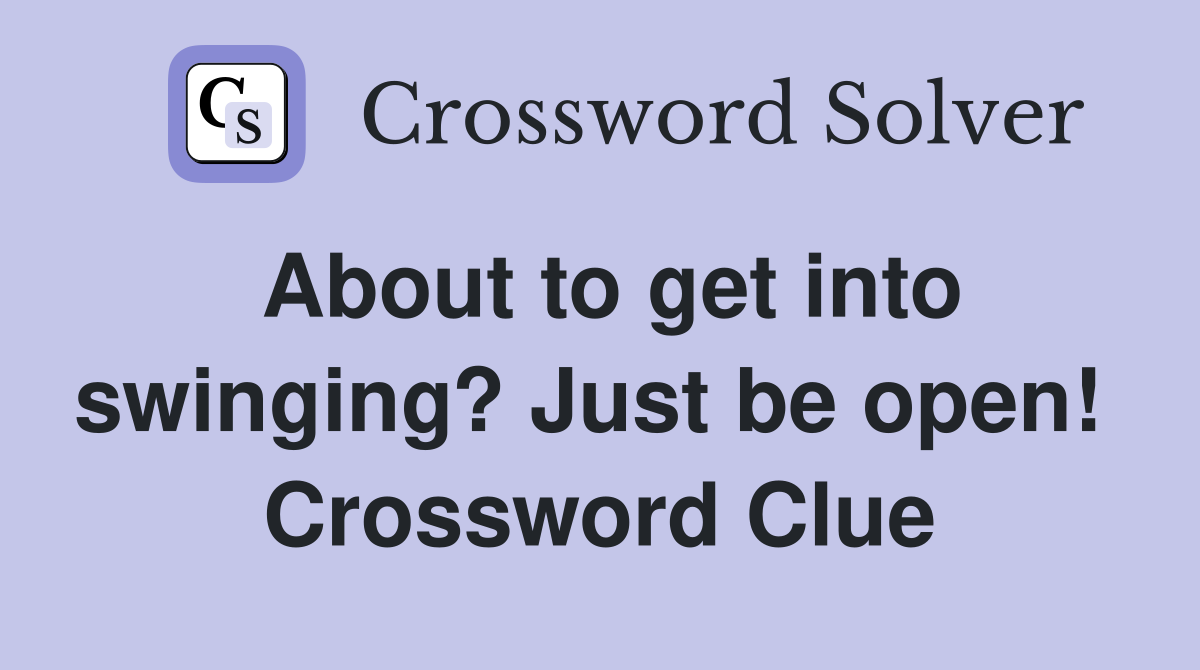 About to get into swinging? Just be open!  Crossword Clue