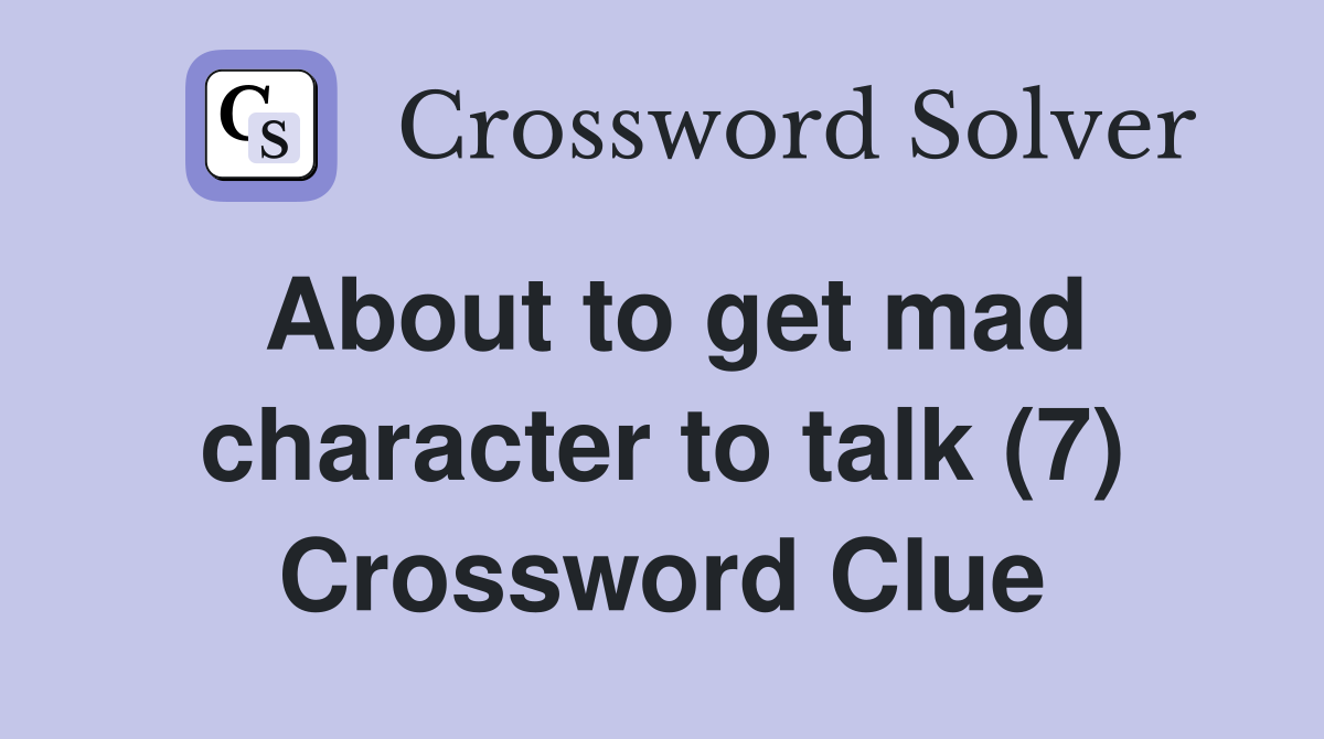 About to get mad character to talk (7) Crossword Clue
