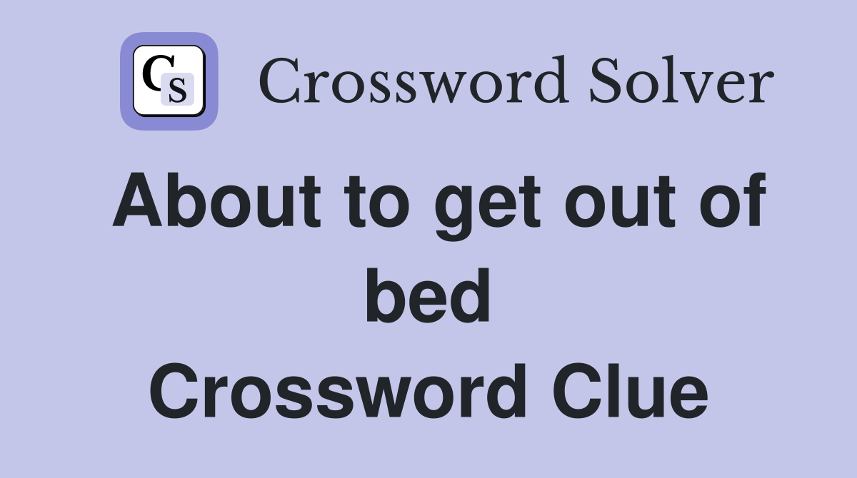 About to get out of bed Crossword Clue