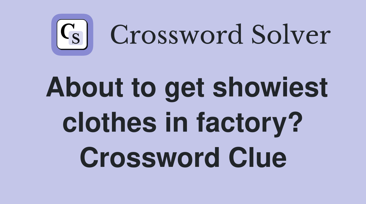 About to get showiest clothes in factory? Crossword Clue