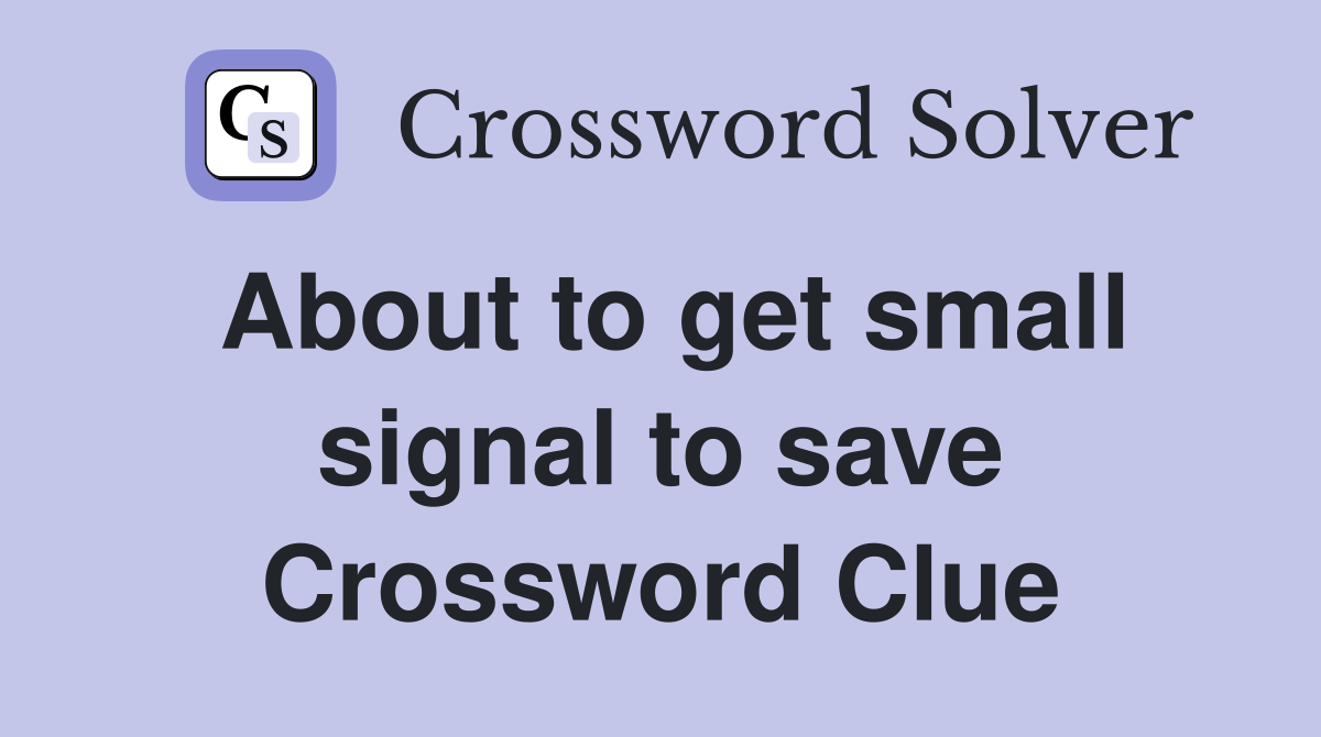 About to get small signal to save Crossword Clue