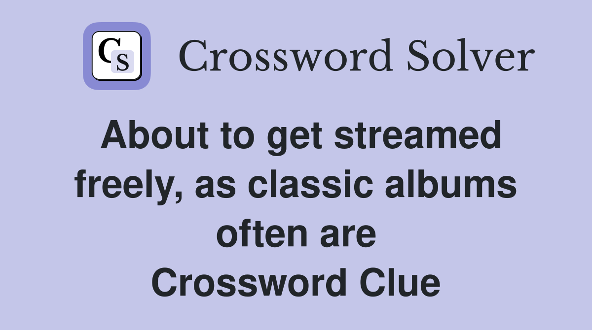 About to get streamed freely, as classic albums often are Crossword Clue